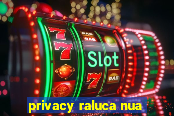 privacy raluca nua